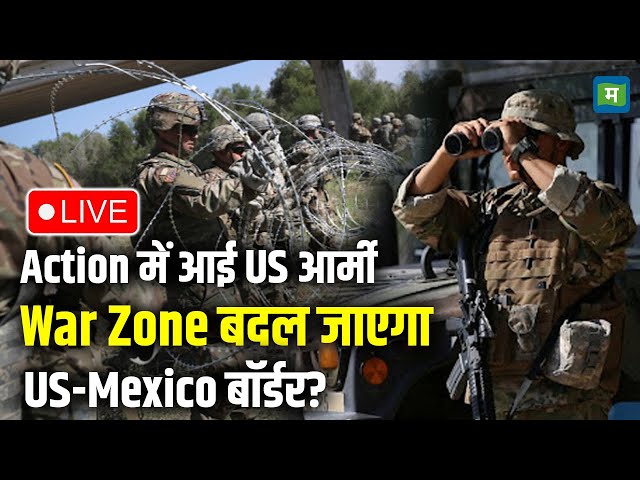 LIVE | US-Mexico border Live | Action में आई US Army , War Zone बदल जाएगा US-Mexico बॉर्डर? |