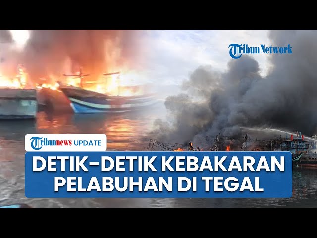 Detik-detik Kebakaran di Pelabuhan PT Pelindo Tegal Hampir 5 Jam Belum Padam, Belasan Kapal Hangus