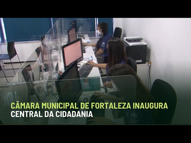 CÂMARA MUNICIPAL DE FORTALEZA INAUGURA CENTRAL DA CIDADANIA