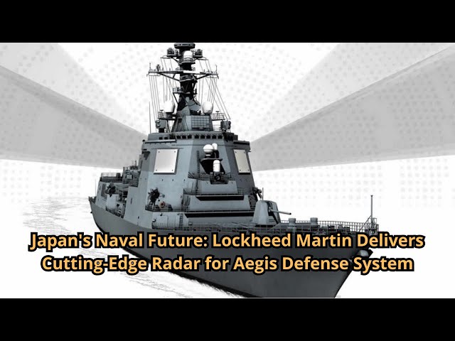 Japan's Naval Future Lockheed Martin Delivers Cutting Edge Radar for Aegis Defense System