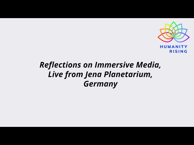 Humanity Rising 1085: Reflections on Immersive Media, Live from Jena Planetarium, Germany