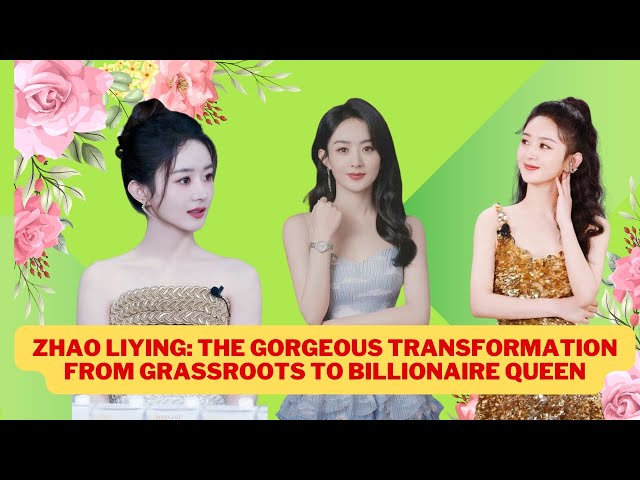 Zhao Liying: The gorgeous transformation from grassroots to billionaire queen