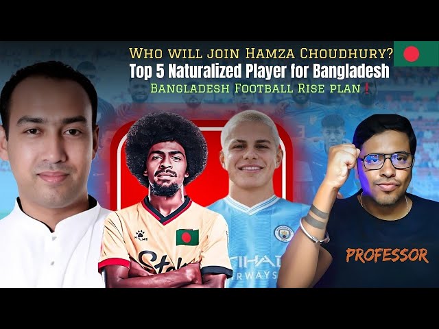 🔴Top 5 Next Naturalized Player for Bangladesh Football with Hamza Choudhry?