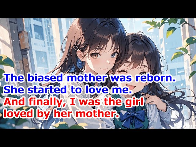 My biased mother was reborn. She started to love me, and finally I was the girl loved by her mother.