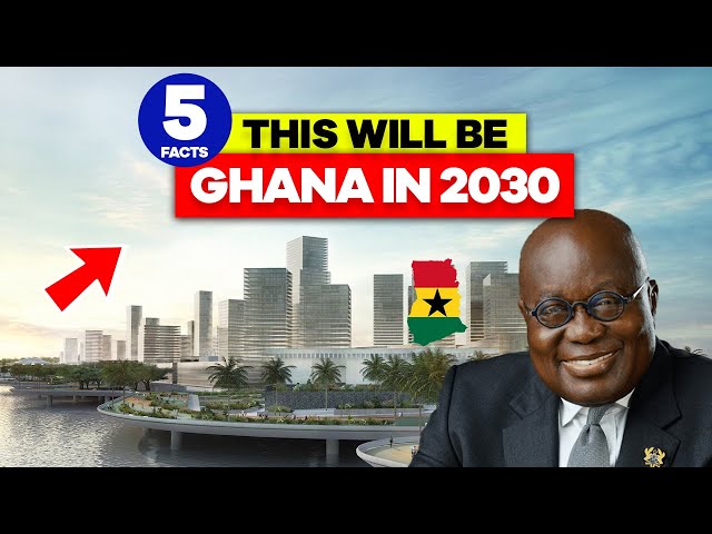 This Is Ghana in 2030...5 Amazing Facts You Must Know.