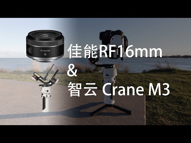 佳能RF16mm和智云Crane M3 -- 一套轻便且高质量的VLOG组合 | Canon RF 16mm and Zhiyun Crane M3