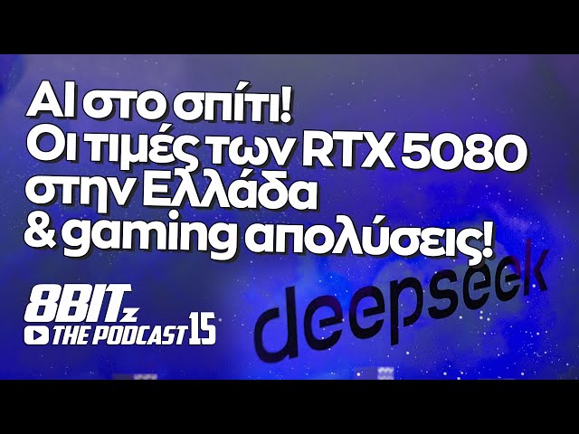 8Bitz The Podcast 15: Τι κάνουμε για μία GPU που θα τρέχει το DeepSeek AI στο σπίτι!