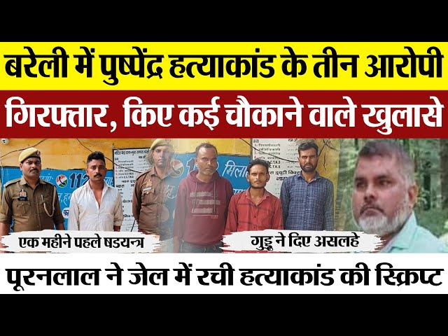 Bareilly News | पुष्पेंद्र हत्याकांड के तीन और आरोपी गिरफ्तार,  किए कई चौकाने वाले खुलासे |