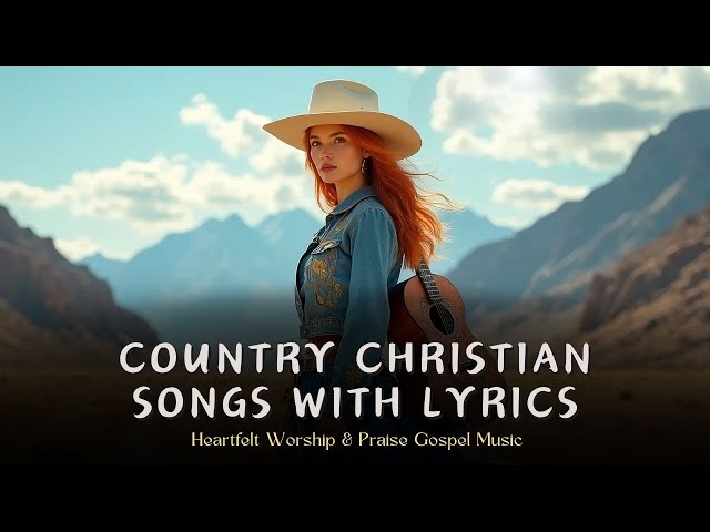 Country Christian Songs with Lyrics | Heartfelt Worship & Praise Gospel Music