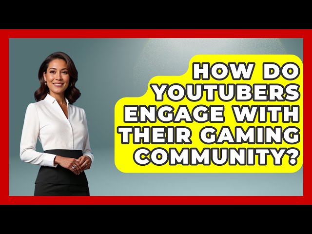 How Do YouTubers Engage with Their Gaming Community? - Video Gamers Vault