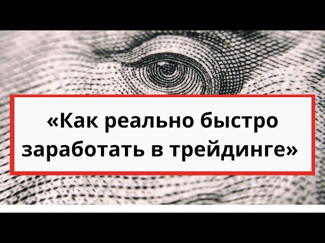 Как реально быстро заработать в трейдинге