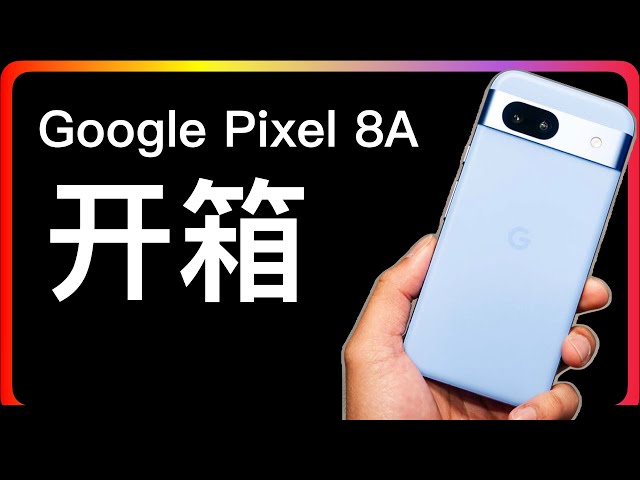 Google Pixel 8A 开箱｜2024 年底正式开始体验纯血安卓