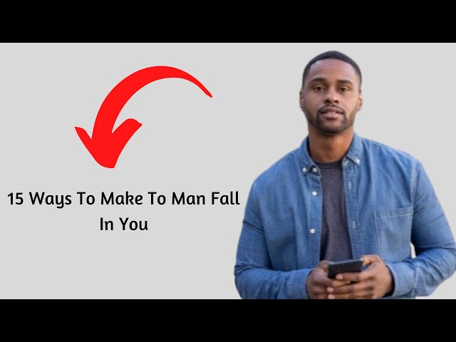 15 Steps On How to Make a man fall in love with you | How To Make MAn Fall In Love With You Now