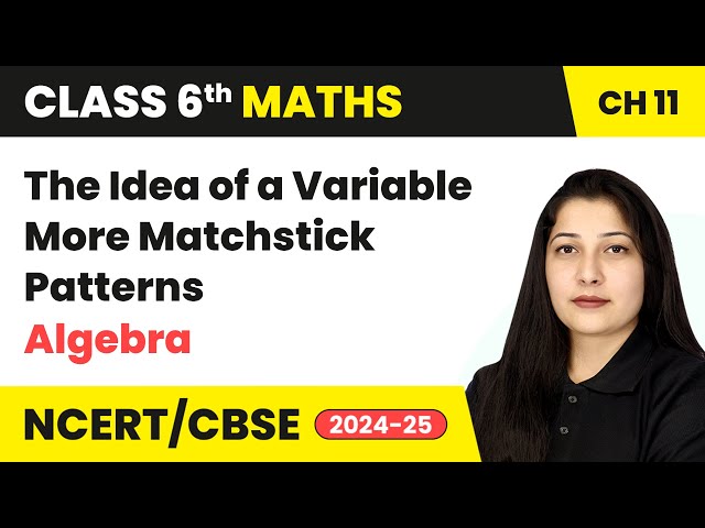 The Idea of a Variable & More Matchstick Patterns - Algebra | Class 6 Maths Ch 11 | CBSE 2024-25