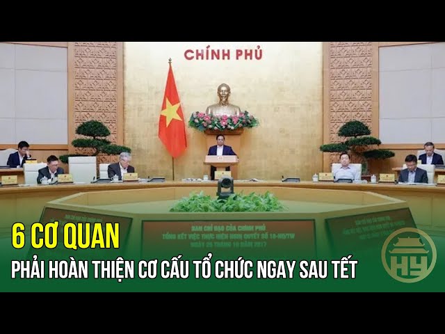 6 cơ quan phải hoàn thiện cơ cấu tổ chức ngay sau Tết