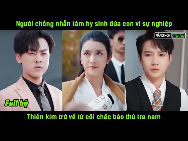 Người chồng nhẫn tâm hy sinh đứa con vì sự nghiệp, thiên kim trở về từ cõi chếc báo thù tra nam