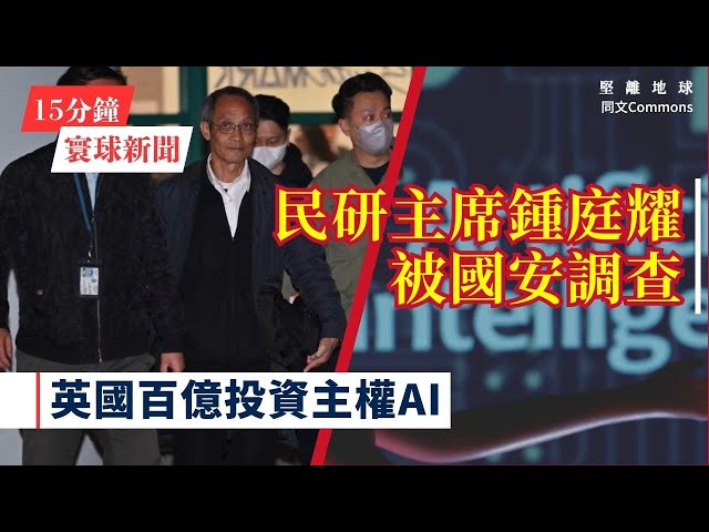 15分鐘寰球新聞｜共7題｜香港民研主席鍾庭耀被國安處帶走調查；英國百億重金投資超級電腦 力求AI主權運算倍增；大陸商務工作會議罕有提國安 首要提振內需應對外部挑戰