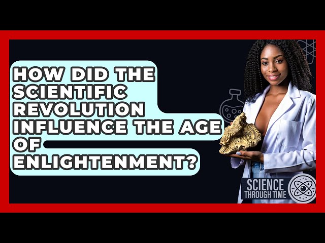 How Did the Scientific Revolution Influence the Age of Enlightenment? - Science Through Time