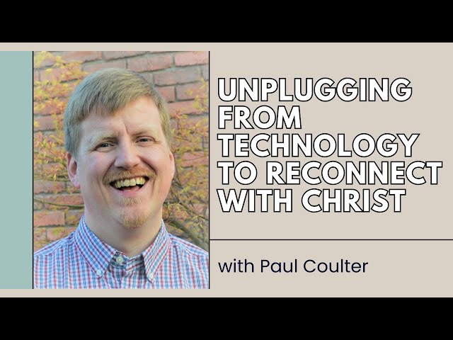 Unplugging from Technology to Reconnect with Christ - Paul Coulter