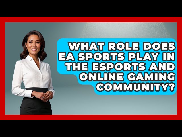 What Role Does EA Sports Play in the Esports and Online Gaming Community? - Video Gamers Vault