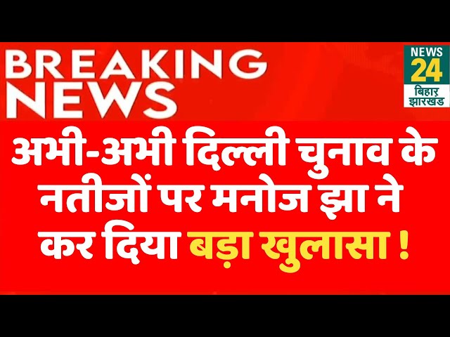 Delhi Election Result 2025 LIVE: अभी-अभी Manoj Jha ने कर दिया बड़ा खुलासा ! | BJP vs AAP | News24