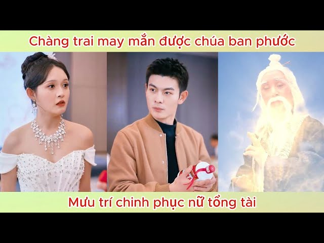 Chàng trai may mắn được chúa ban phước, mưu trí chinh phục nữ tổng tài | Phim hay