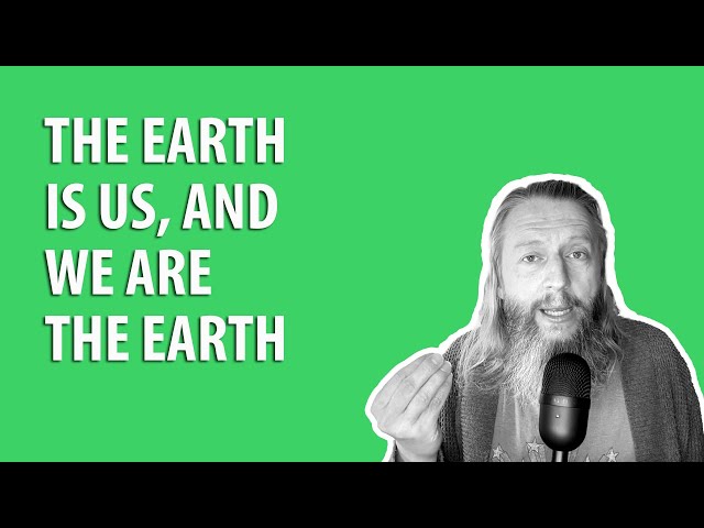 The Earth is us, and we are the Earth