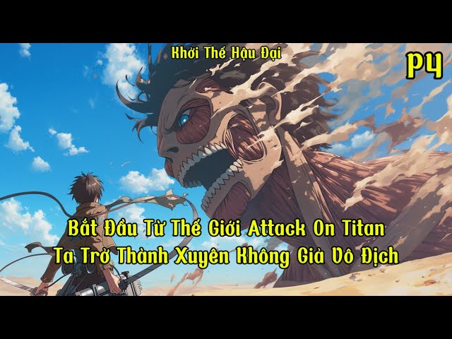 Bắt Đầu Từ Thế Giới Attack On Titan, Ta Trở Thành Xuyên Không Giả Vô Địch | P4 | Khởi Thế Hậu Đại