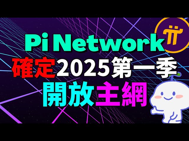 好消息！Pi Network 100% 確認主網將在 2025 年第一季開放！全球Pi友准備迎接開放！Pi Network最新消息