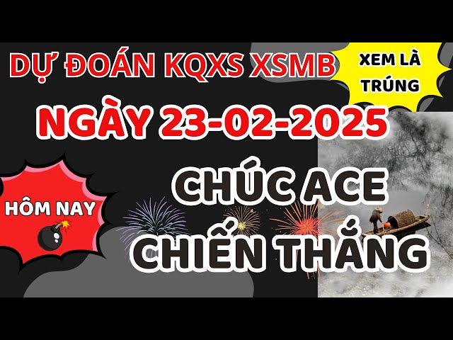 SOI CẦU DỰ ĐOÁN XSMB 23/02 - SOI CẦU MIỀN BẮC - SOI CẦU ĐỀ - SOI CẦU LÔ - XSMB - NGƯỜI LÁI ĐÒ XSMB