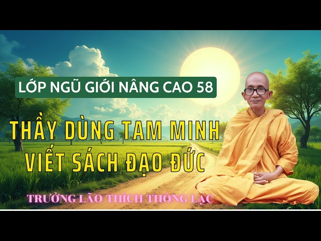 Thầy Dùng Tam Minh Viết Sách Đạo Đức - Lớp Ngũ Giới Nâng Cao 58 - Trưởng Lão Thích Thông Lạc.