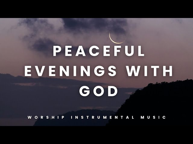 PEACEFUL EVENINGS WITH GOD | Soaking Worship Instrumental for Meditation & Relaxation