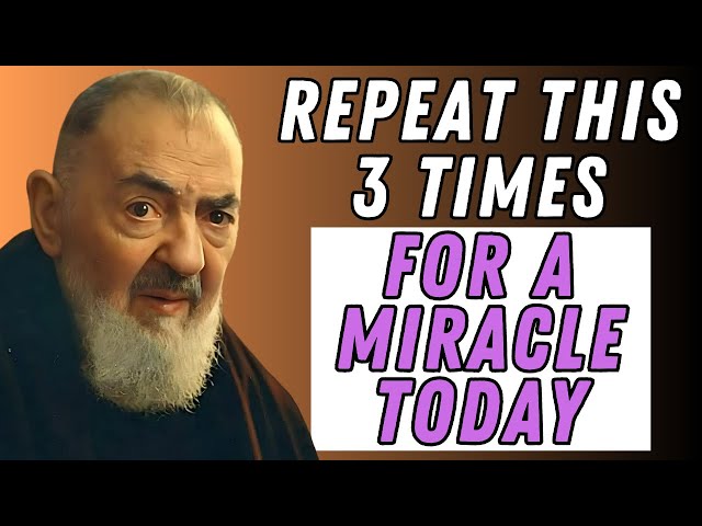 THE PRAYER OF PADRE PIO: SAY IT 3 TIMES AND MIRACLES WILL HAPPEN.