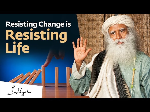 Resisting Change is Resisting Life - Sadhguru