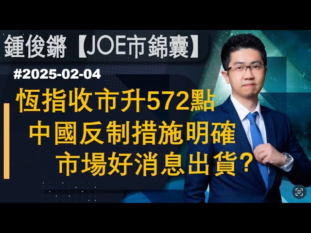 【Joe市錦囊】恆指收市升572點｜中國反制措施明確｜市場好消息出貨？｜鍾俊鏘 2025-02-04