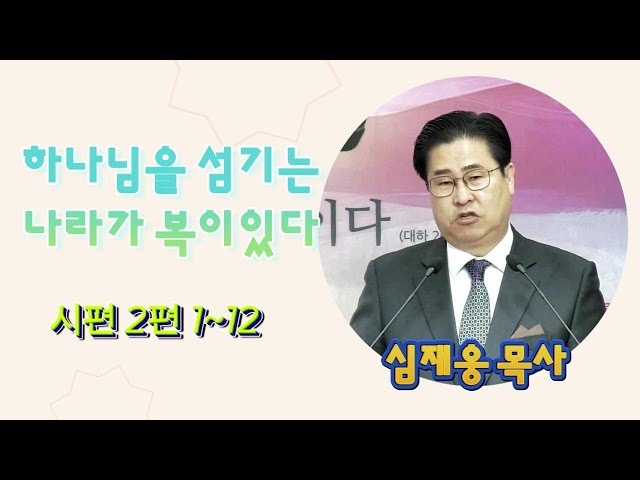 하나님을 섬기는 나라가 복이있다 / 시편 2편 1~12 / 심재웅 목사(서울풍성한교회) #설교  #예배 #말씀 #시편