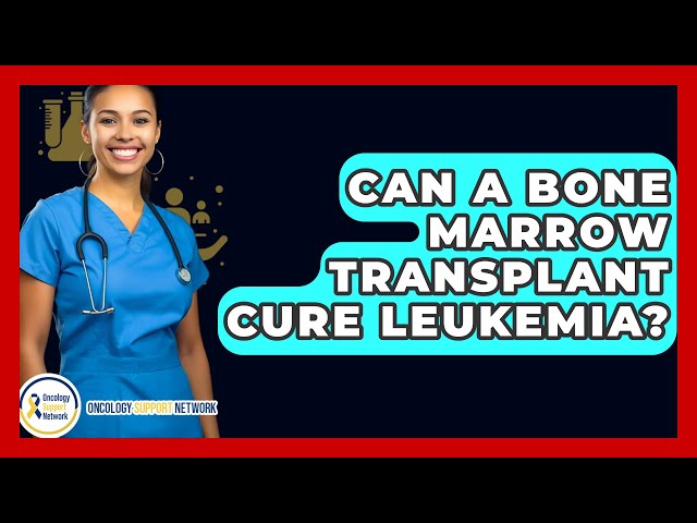 Can A Bone Marrow Transplant Cure Leukemia? - Oncology Support Network