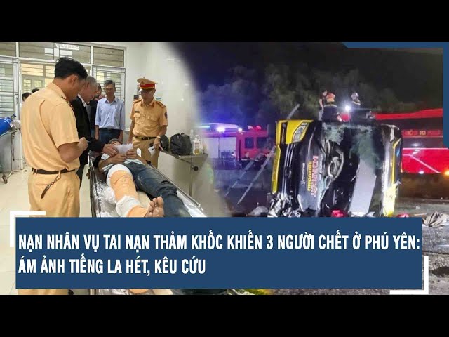 Nạn nhân vụ tai nạn thảm khốc khiến 3 người chết ở Phú Yên: Ám ảnh tiếng la hét, kêu cứu | VTs