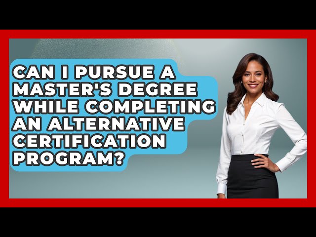 Can I Pursue a Master's Degree While Completing an Alternative Certification Program?