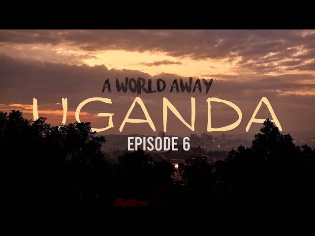 The Africa Experience | Uganda | A World Away EP. 6 | The Final Episode