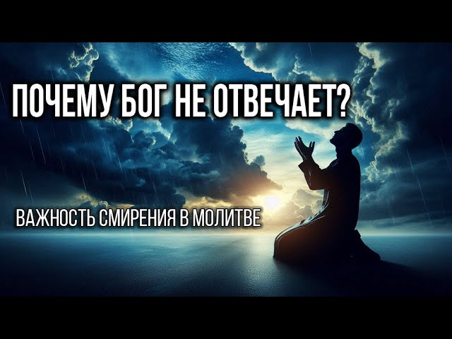 Почему Бог не отвечает? Важность смирения в молитве