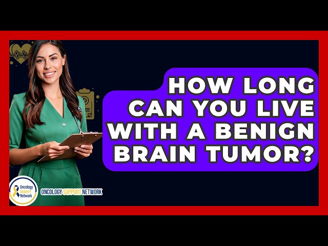 How Long Can You Live With A Benign Brain Tumor? - Oncology Support Network