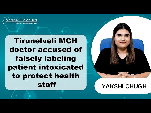 Tirunelveli MCH doctor accused of falsely labeling patient intoxicated to shield health staff