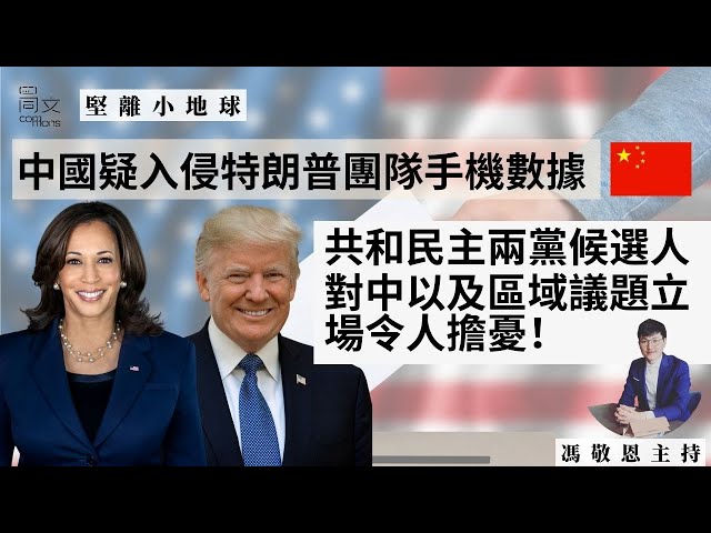 堅離小地球・美國🇺🇸｜中國疑入侵特朗普團隊手機，再現干預選舉憂慮｜共和、民主兩黨總統候選人對中國以及區域政策令人擔憂｜