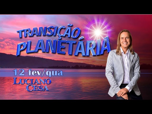 12 fev TRANSIÇÃO PLANETÁRIA. LUCIANO CESA. Compartilhem !