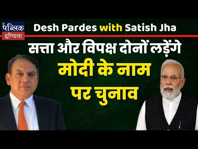 सत्ता और विपक्ष दोनों लड़ेंगे मोदी के नाम पर चुनाव | Des Pardes with Satish Jha