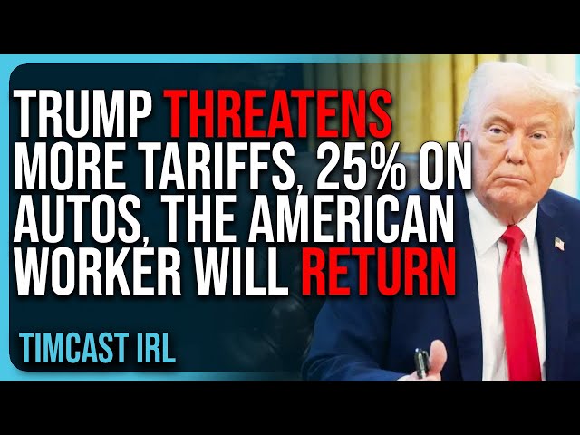 Trump Threatens MORE TARIFFS, 25% On Autos, THE AMERICAN WORKER WILL RETURN