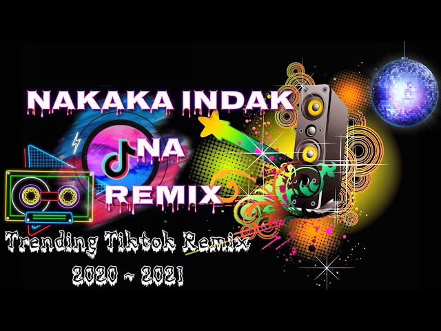 NAKAKA INDAK NA REMIX | TRENDING TIKTOK REMIX 2020-2021