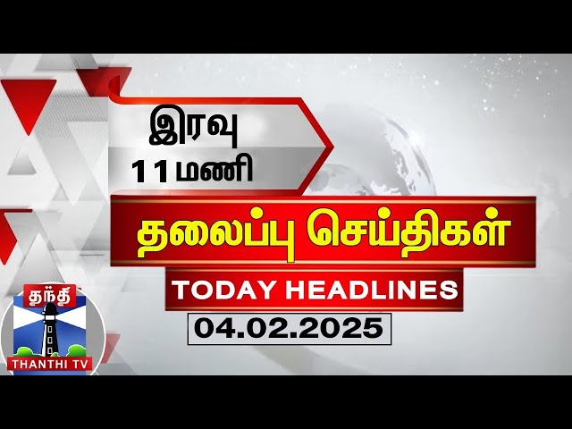 🔴LIVE : இரவு 11 மணி தலைப்புச் செய்திகள் (04-02-2025) | 11PM Headlines | Thanthi TV | Today Headlines