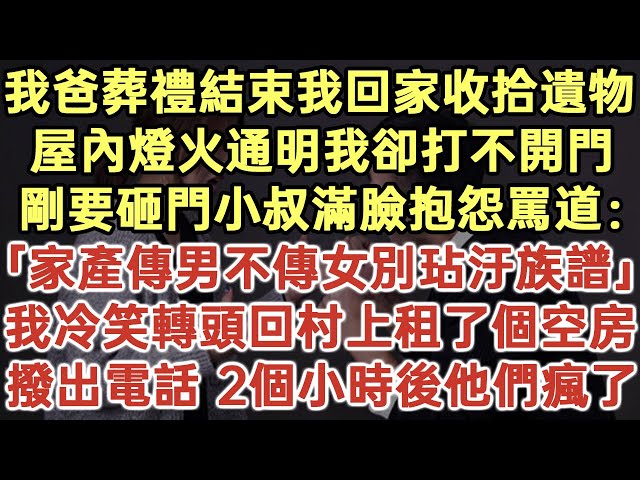 我爸葬禮結束我回家收拾遺物！屋內燈火通明我卻打不開門！剛要砸門小叔滿臉抱怨罵道：「家產傳男不傳女別玷汙族譜！」我冷笑轉頭回村上租了個空房！撥出電話 2個小時後他們瘋了！#落日溫情#生活經驗#情感故事